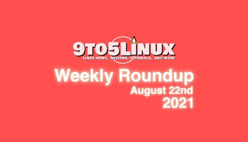 9to5Linux Weekly Roundup: August 22nd, 2021